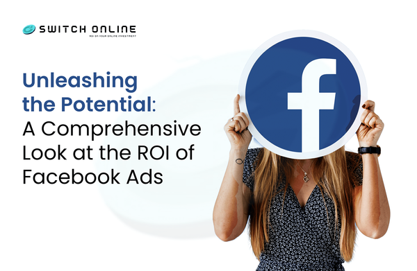 Unleashing the Potential: A Comprehensive Look at the ROI of Facebook Ads